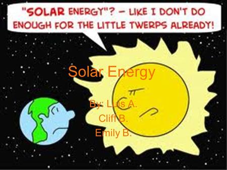 Solar Energy By: Luis A. Cliff B. Emily B.. Description Solar energy produces its electricity by using the sun’s energy Solar panels are used to redirect.