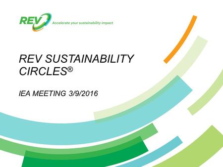 © 2015 REV / Confidential REV SUSTAINABILITY CIRCLES ® IEA MEETING 3/9/2016.