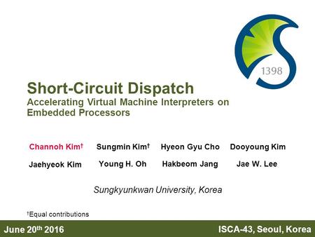 Short-Circuit Dispatch Accelerating Virtual Machine Interpreters on Embedded Processors June 20 th 2016 ISCA-43, Seoul, Korea Channoh Kim † Sungmin Kim.