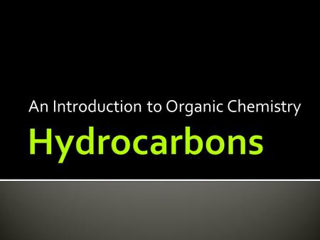 An Introduction to Organic Chemistry.  Organic compounds that contains only CARBON and HYDROGEN  Non polar molecules  Found as solids (large molecules),