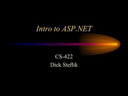 Intro to ASP.NET CS-422 Dick Steflik. What is.NET As applications in the Enterprise become more and more netcentric and less and less standalone.NET is.