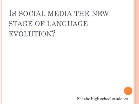 I S SOCIAL MEDIA THE NEW STAGE OF LANGUAGE EVOLUTION ? For the high school students.