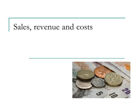 Sales, revenue and costs. Calculating sales, revenue and costs Candidates should be able to: calculate sales volume and sales revenue calculate fixed.