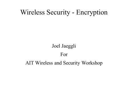 Wireless Security - Encryption Joel Jaeggli For AIT Wireless and Security Workshop.