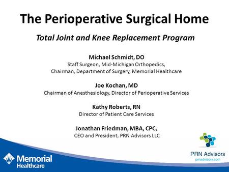 The Perioperative Surgical Home Total Joint and Knee Replacement Program Michael Schmidt, DO Staff Surgeon, Mid-Michigan Orthopedics, Chairman, Department.