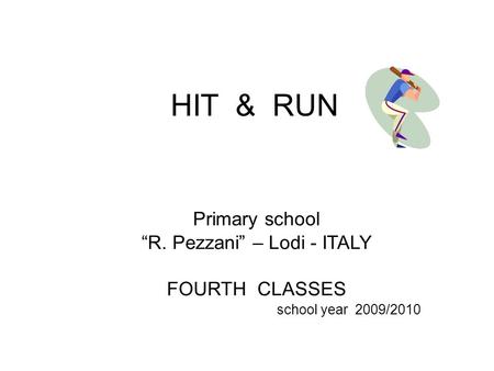 HIT & RUN Primary school “R. Pezzani” – Lodi - ITALY FOURTH CLASSES school year 2009/2010.