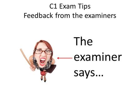 C1 Exam Tips Feedback from the examiners The examiner says…