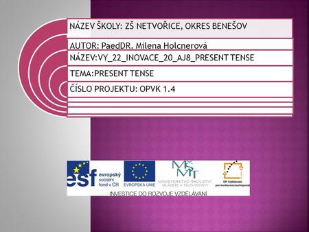 NÁZEV ŠKOLY: ZŠ NETVOŘICE, OKRES BENEŠOV AUTOR: PaedDR. Milena Holcnerová NÁZEV:VY_22_INOVACE_20_AJ8_PRESENT TENSE TEMA:PRESENT TENSE ČÍSLO PROJEKTU: OPVK.