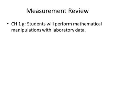 Measurement Review CH 1 g: Students will perform mathematical manipulations with laboratory data.