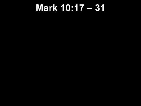 Mark 10:17 – 31. 17 As Jesus was starting on his way again, a man ran up, knelt before him, and asked him, “Good Teacher, what must I do to receive eternal.