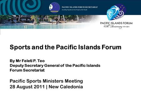 Sports and the Pacific Islands Forum By Mr Feleti P. Teo Deputy Secretary General of the Pacific Islands Forum Secretariat Pacific Sports Ministers Meeting.