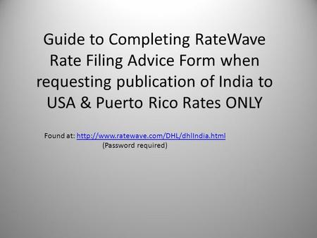 Found at:  (Password required)http://www.ratewave.com/DHL/dhlIndia.html Guide to Completing RateWave Rate Filing.