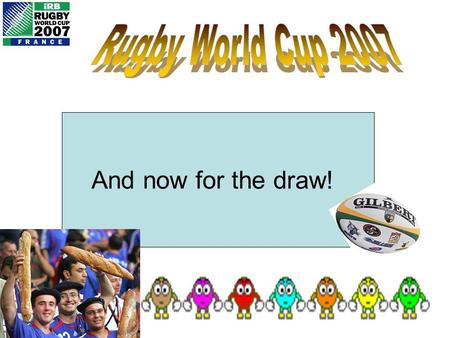 And now for the draw! Each person in the class is about to be given a different country to support for the 2007 Rugby World Cup. If your team get beaten,