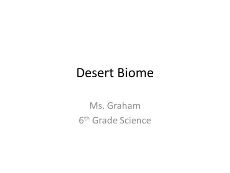 Desert Biome Ms. Graham 6 th Grade Science. Desert Temperature – Average of 38 degree C during the day – Average of -3.9 degree C during the night Precipitation.