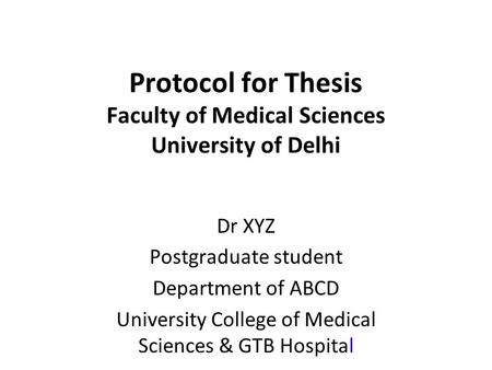 Protocol for Thesis Faculty of Medical Sciences University of Delhi Dr XYZ Postgraduate student Department of ABCD University College of Medical Sciences.