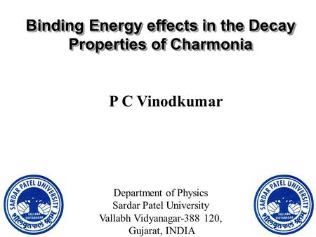 Binding Energy effects in the Decay Properties of Charmonia P C Vinodkumar Department of Physics Sardar Patel University Vallabh Vidyanagar-388 120, Gujarat,