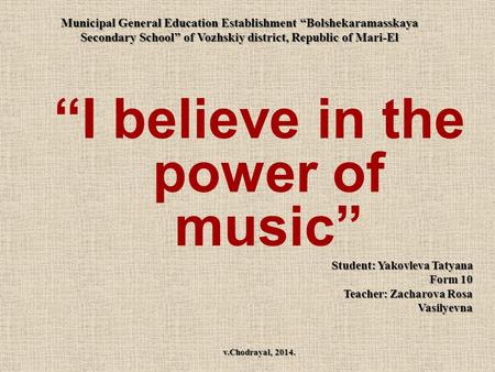 Municipal General Education Establishment “Bolshekaramasskaya Secondary School” of Vozhskiy district, Republic of Mari-El “I believe in the power of music”