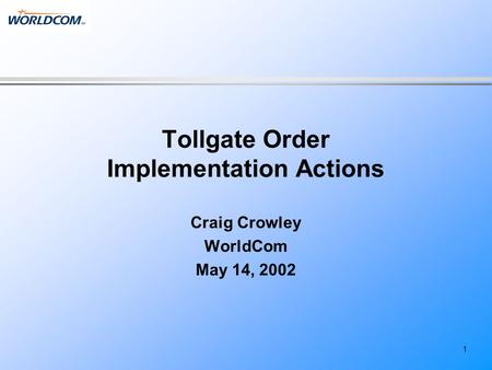 1 Tollgate Order Implementation Actions Craig Crowley WorldCom May 14, 2002.