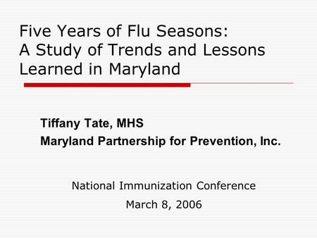 Five Years of Flu Seasons: A Study of Trends and Lessons Learned in Maryland Tiffany Tate, MHS Maryland Partnership for Prevention, Inc. National Immunization.