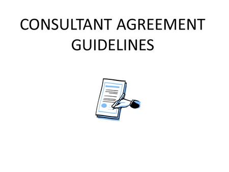 CONSULTANT AGREEMENT GUIDELINES. CONSULTANT AGREEMENTS FREQUENTLY ASKED QUESTIONS  Who is a consultant? A consultant is a person who performs a service.