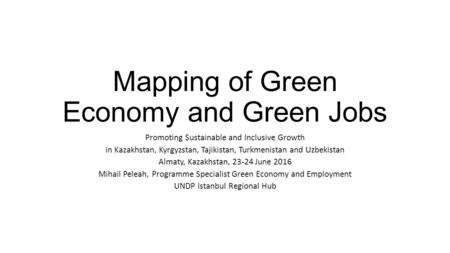 Mapping of Green Economy and Green Jobs Promoting Sustainable and Inclusive Growth in Kazakhstan, Kyrgyzstan, Tajikistan, Turkmenistan and Uzbekistan Almaty,