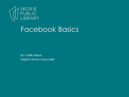 By Caitlin Myers Digital Literacy Specialist Facebook Basics.