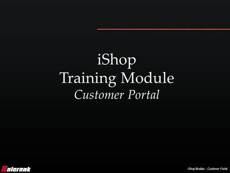 IShop Module – Customer Portal iShop Training Module Customer Portal.