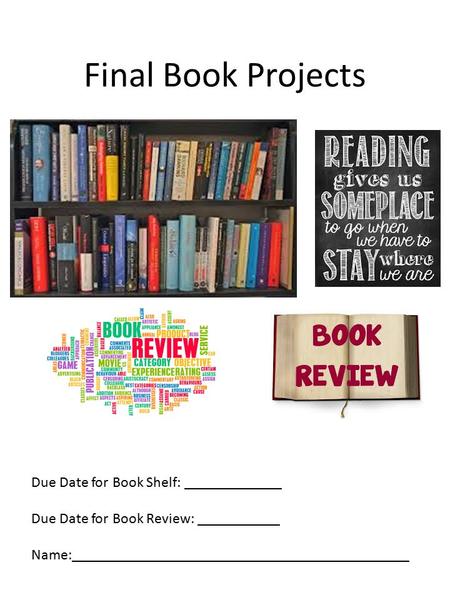 Final Book Projects Due Date for Book Shelf: _____________ Due Date for Book Review: ___________ Name:_____________________________________________.