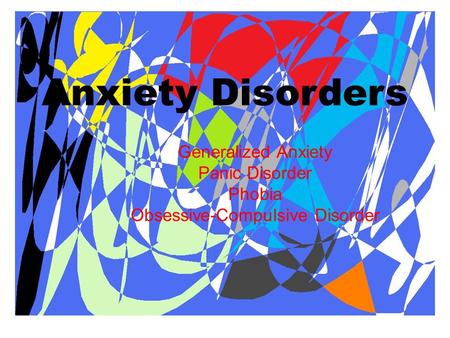 Anxiety Disorders Generalized Anxiety Panic Disorder Phobia Obsessive-Compulsive Disorder.