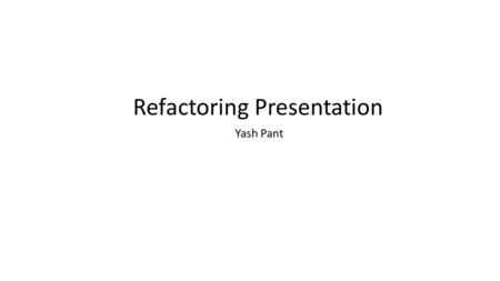 Refactoring Presentation Yash Pant. Overview 3 Refactoring Types: 1. Replace Error Code with Exception 2. Split Temporary Variable 3. Remove Middle Man.