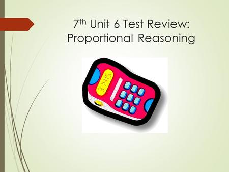 7 th Unit 6 Test Review: Proportional Reasoning. Which proportions have x = 9 as the missing value? 