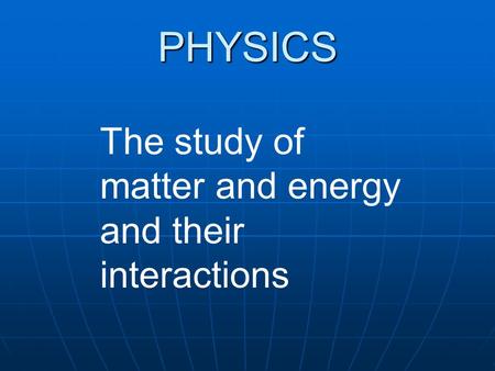 PHYSICS The study of matter and energy and their interactions.