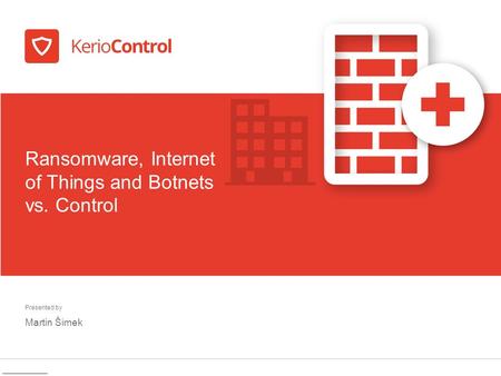 Presented by Martin Šimek Ransomware, Internet of Things and Botnets vs. Control.