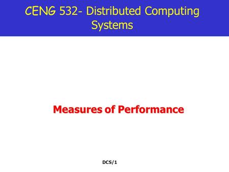 DCS/1 CENG 532 - Distributed Computing Systems Measures of Performance.