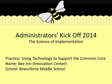 Administrators’ Kick Off 2014 The Science of Implementation Practice: Using Technology to Support the Common Core Name: Bee Inn (Innovation Center) School: