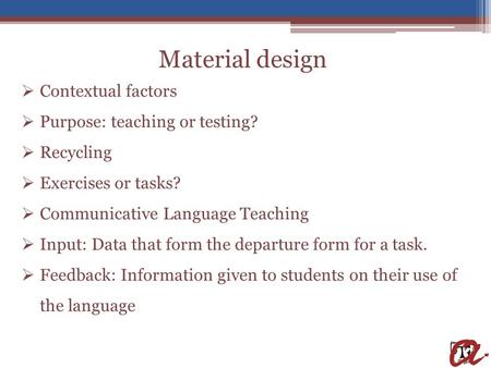 Material design  Contextual factors  Purpose: teaching or testing?  Recycling  Exercises or tasks?  Communicative Language Teaching  Input: Data.