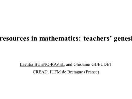 Online resources in mathematics: teachers’ genesis of use Laetitia BUENO-RAVEL and Ghislaine GUEUDET CREAD, IUFM de Bretagne (France)