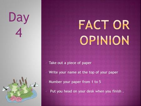 Take out a piece of paper Write your name at the top of your paper Number your paper from 1 to 5 Put you head on your desk when you finish. Day 4.