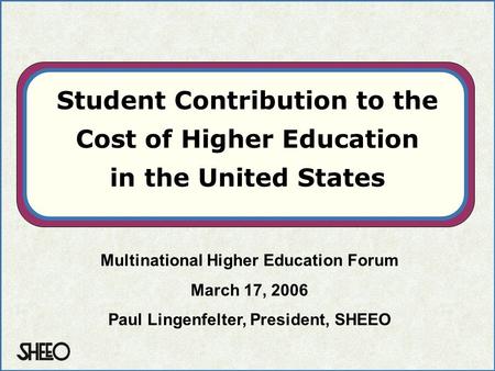 Student Contribution to the Cost of Higher Education in the United States Multinational Higher Education Forum March 17, 2006 Paul Lingenfelter, President,