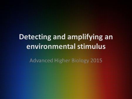 Detecting and amplifying an environmental stimulus Advanced Higher Biology 2015.