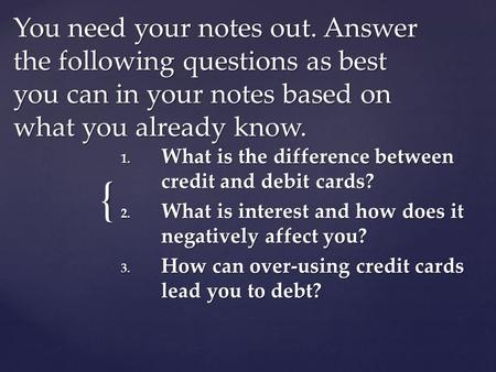 { You need your notes out. Answer the following questions as best you can in your notes based on what you already know. 1. What is the difference between.