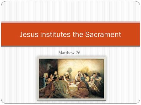 Matthew 26 Jesus institutes the Sacrament. Matthew 26 Tension mounting - it’s Thursday.