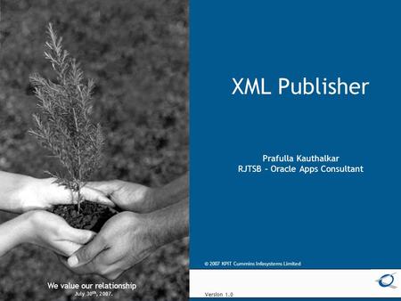 © 2005 KPIT Cummins Infosystems Limited We value our relationship XML Publisher Prafulla Kauthalkar RJTSB – Oracle Apps Consultant We value our relationship.