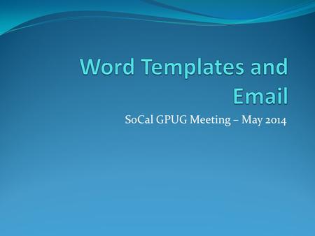 SoCal GPUG Meeting – May 2014. Agenda Word Template Features DEMO – Add Company Logo to the Word Templates Requirements for Modifying Word Templates DEMO.