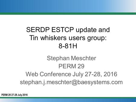 PERM 28 27-28 July 2016 SERDP ESTCP update and Tin whiskers users group: 8-81H Stephan Meschter PERM 29 Web Conference July 27-28, 2016