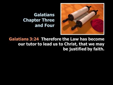 Galatians Chapter Three and Four Galatians 3:24 Therefore the Law has become our tutor to lead us to Christ, that we may be justified by faith.