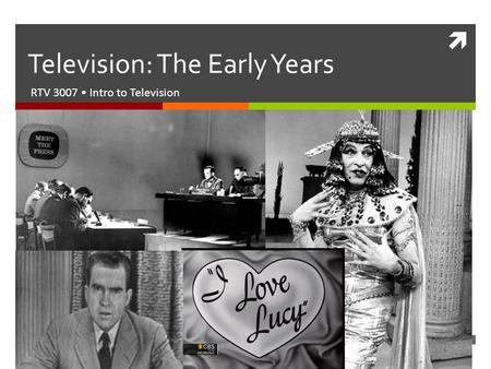  Television: The Early Years RTV 3007 Intro to Television.