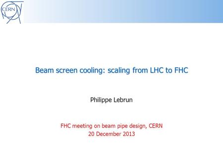 Beam screen cooling: scaling from LHC to FHC Philippe Lebrun FHC meeting on beam pipe design, CERN 20 December 2013.