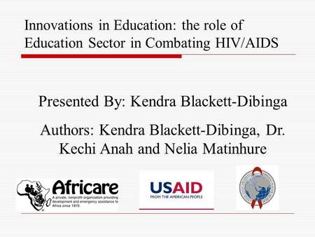 Innovations in Education: the role of Education Sector in Combating HIV/AIDS Presented By: Kendra Blackett-Dibinga Authors: Kendra Blackett-Dibinga, Dr.