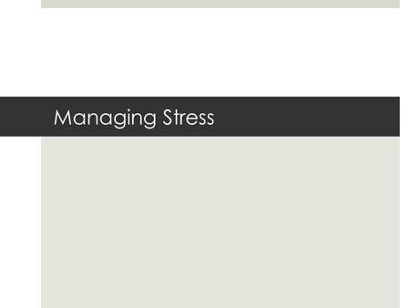 Managing Stress. What Causes Stress  Stress: is the response of your body and mind to being challenged or threatened.  Eustress: Positive Stress  Distress: